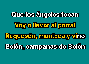 Que los angeles tocan
Voy a llevar al portal
Requesc'm, manteca y vino

Beltizn, campanas de Beltizn