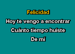 Felicidad

Hoy te vengo a encontrar

Cue'mto tiempo huiste

De mi