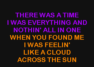 WHEN YOU FOUND ME
IWAS FEELIN'
LIKE ACLOUD

ACROSS THESUN