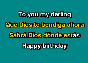 To you my darling
Que Dios te bendiga ahora

Saba Dios d(mde estas

Happy birthday