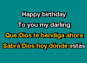 Happy birthday
To you my darling
Que Dios te bendiga ahora

Sabra Dios hoy dc'mde estas