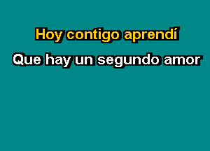 Hoy contigo aprendi

Que hay un segundo amor