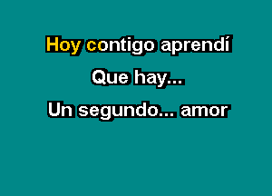 Hoy contigo aprendi

Que hay...

Un segundo... amor