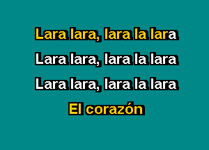 Lara lara, lara la lara

Lara lara, lara la lara

Lara lara, lara Ia lara

El corazdn