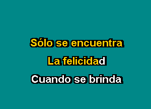 Sdlo se encuentra

La felicidad

Cuando se brinda