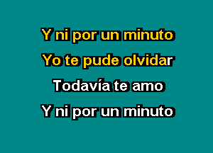 Y ni por un minuto
Yo te pude olvidar

Todavia te amo

Y ni por un minuto