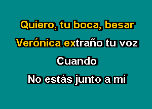 Quiero, tu boca, besar
Verc'mica extrafio tu voz

Cuando

No estas junto a mi