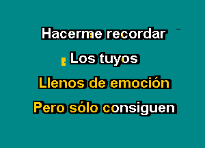 Hacerme recordar
g Los tuyos

Llenos deemocidn

Pero sdlo consiguen