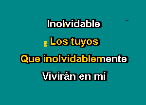 lnolvidable

g Los tuyos

Que inolvidablemente

Viviran en mi