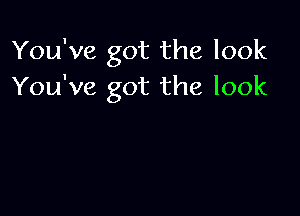 You've got the look
You've got the look