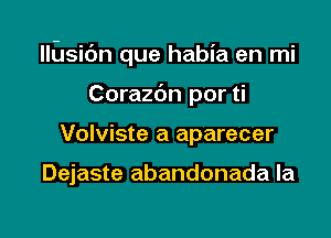 llilsic'm que habia en mi

Corazdn por ti
Volviste a aparecer

Dejaste abandonada la