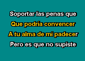 prortar las penas que
Que podria convencer

A tu alma de mi padecer

Pero es que no supiste

g