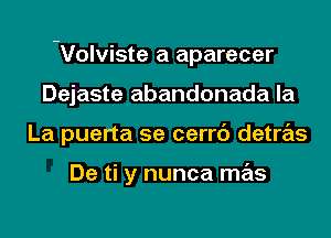 -Volviste a aparecer

Dejaste abandonada la
La puerta se cerrc') detras

De ti y nunca mas