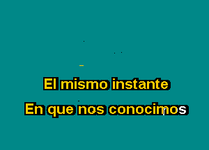 El mismo instante

En que nos conocirrnos