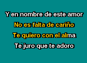 Y en nombre de este amor
No es falta de cariFIo
Te quiero con el alma

Te juro que te adoro