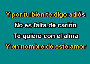 Y por tu bien te digo adids
No es falta de cariFIo
Te quiero con el alma

Y en nombre de este amor