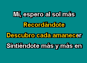 Mi, espero al sol mas
Recordandote
Descubro cada amanecer

Sintigzndote mas y mas en