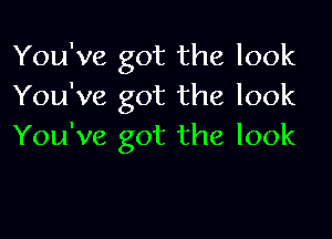 You've got the look
You've got the look

You've got the look