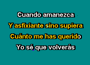 Cuando amanezca
Y asflxiante sino supiera

Cuanto me has querido

Yo S(e que volvere'ls

g