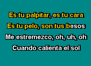 Es tu palpitar, es tu cara
Es tu pelo, son tus besos
Me estremezco, oh, uh, oh

Cuando calienta el sol