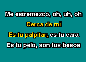 Me estremezco, oh, uh, oh
Cerca de mi
Es tu palpitar, es tu cara

Es tu pelo, son tus besos