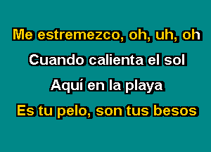 Me estremezco, oh, uh, oh
Cuando calienta el sol
Aqui en la playa

Es tu pelo, son tus besos