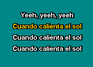 Yeeh, yeah, yeah

Cuando calienta el sol
Cuando calienta eI sol

Cuando calienta el sol