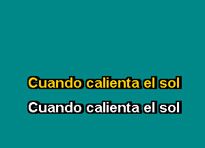 Cuando calienta eI sol

Cuando calienta el sol