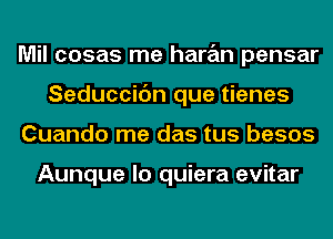 Mil cosas me haran pensar
Seduccic'm que tienes
Cuando me das tus besos

Aunque lo quiera evitar