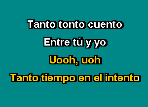 Tanto tonto cuento

Entre to y yo

Uooh,uoh

Tanto tiempo en el intento