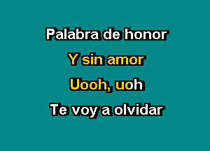 Palabra de honor
Y sin amor
Uooh,uoh

Te voy a olvidar