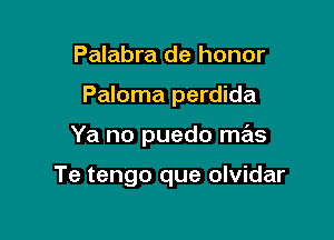 Palabra de honor
Paloma perdida

Ya no puedo mas

Te tengo que olvidar