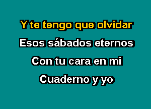 Y te tengo que olvidar
Esos sabados eternos

Con tu cara en mi

Cuaderno y yo