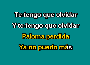 Te tengo que olvidar

Y te tengo que olvidar

Paloma perdida

Ya no puedo mas