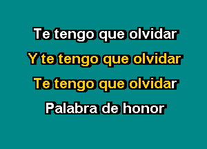 Te tengo que olvidar

Y te tengo que olvidar

Te tengo que olvidar

Palabra de honor