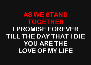 I PROMISE FOREVER
TILLTHE DAYTHATI DIE
YOU ARETHE
LOVE OF MY LIFE