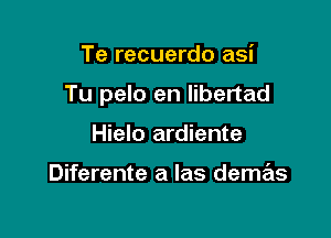 Te recuerdo asi

Tu pelo en Iibertad

Hielo ardiente

Diferente a Ias deme'zs