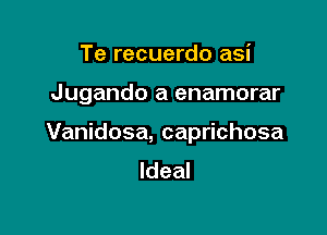 Te recuerdo asi

Jugando a enamorar

Vanidosa, caprichosa
Ideal