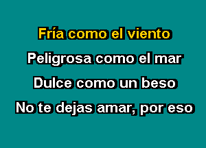 Fria como el viento
Peligrosa como el mar

Dulce como un beso

No te dejas amar, por eso