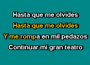 Hasta que me olvides
Hasta que me olvides
Y me rompa en mil pedazos

Continuar mi gran teatro