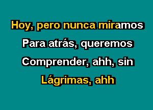 Hoy, pero nunca miramos

Para atras, queremos

Comprender, ahh, sin

Lagrimas, ahh