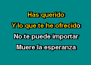 Has querido

Y lo que te he ofrecido

No te puede importar

Muere la esperanza