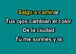 Salgo a caminar
Tus ojos cambian el color

De la ciudad

TU me sonries y la