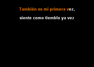 Tambifzn es mi primera vez,

sieme como tiemblo ya vez