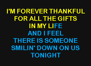 I'M FOREVER THANKFUL
FOR ALL THEGIFTS
IN MY LIFE
AND I FEEL
THERE IS SOMEONE
SMILIN' DOWN ON US
TONIGHT