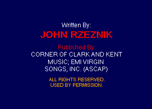 Written By

CORNER OF CLARK AND KENT

MUSICg EMIVIRGIN
SONGS, INC (ASCAP)

ALL RIGHTS RESERVED
USED BY PERMISSION