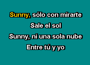 Sunny, sblo con mirarte
Sale el sol

Sunny, ni una sola nube

Entre t0 y yo