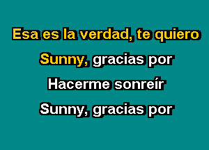 Esa es la verdad, te quiero
Sunny, gracias por

Hacerme sonreir

Sunny, gracias por