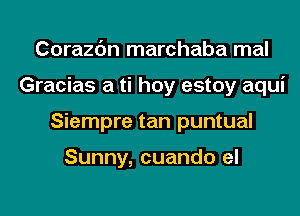 Corazc'm marchaba mal
Gracias a ti hoy estoy aqui
Siempre tan puntual

Sunny, cuando el