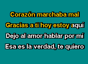 Corazc'm marchaba mal
Gracias a ti hoy estoy aqui
Dejo al amor hablar por mi

Esa es la verdad, te quiero